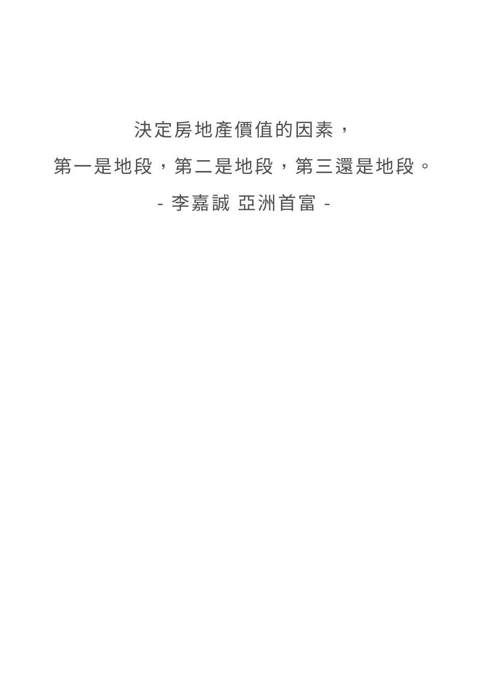 決定房地產價值的因素，第一是地段，第二是地段，第三還是地段。- 李嘉誠 亞洲首富 -