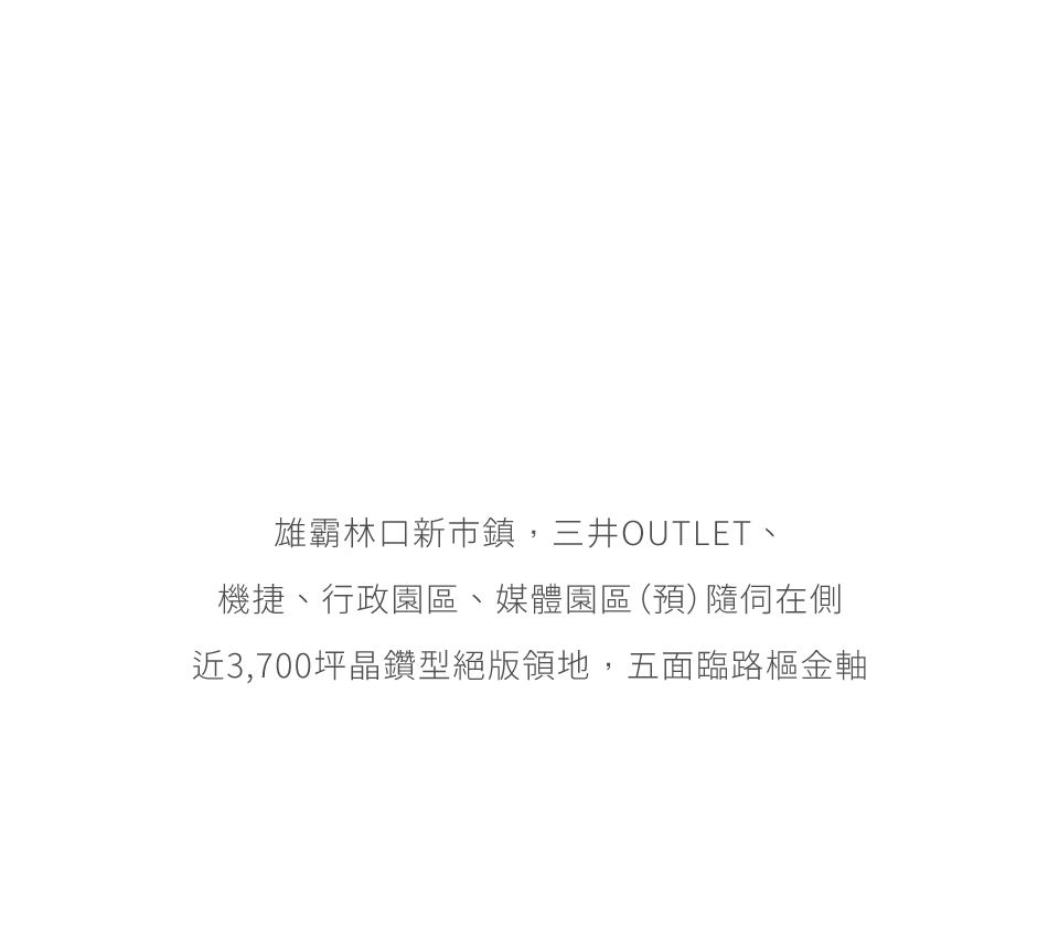 雄霸林口新市鎮，三井OUTLET、機捷、行政園區、媒體園區（預）隨伺在側近3,700坪晶鑽型絕版領地，五面臨路樞金軸