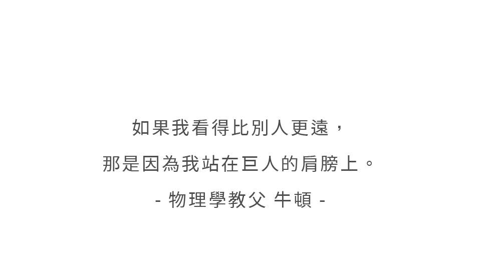 如果我看得比別人更遠，那是因為我站在巨人的肩膀上。- 物理學教父 牛頓 -