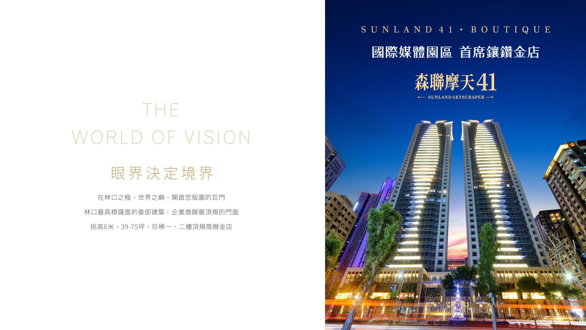 眼界決定境界|在林口之極，世界之巔，開啟您版圖的巨門，林口最具標識度的豪邸建築；企業商辦最頂規的門面，挑高6米，39-75坪，珍稀一、二樓頂規商辦金店